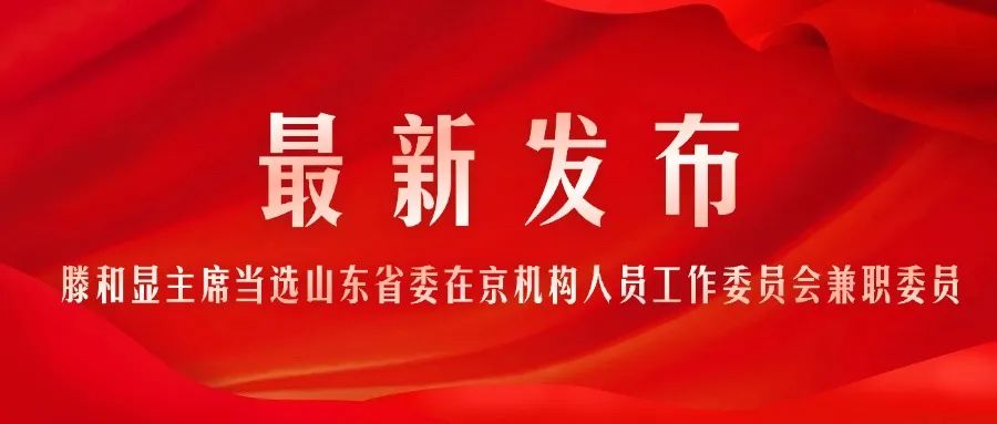 滕和顯主席當(dāng)選中共山東省委在京機構(gòu)人員工作委員會兼職委員